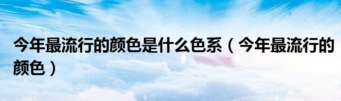 今年最流行的顏色是什么色系（今年最流行的顏色）