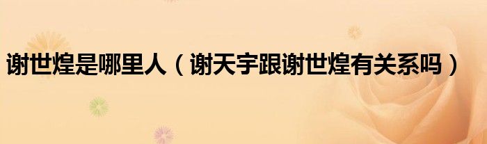 謝世煌是哪里人（謝天宇跟謝世煌有關(guān)系嗎）