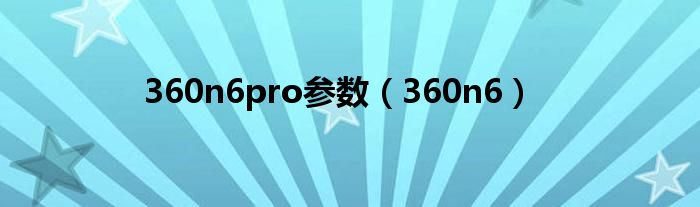 360n6pro參數(shù)（360n6）