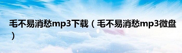 毛不易消愁mp3下載（毛不易消愁mp3微盤）