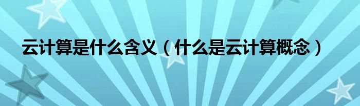 云計算是什么含義（什么是云計算概念）