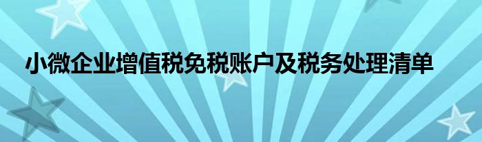 小微企業(yè)增值稅免稅賬戶(hù)及稅務(wù)處理清單