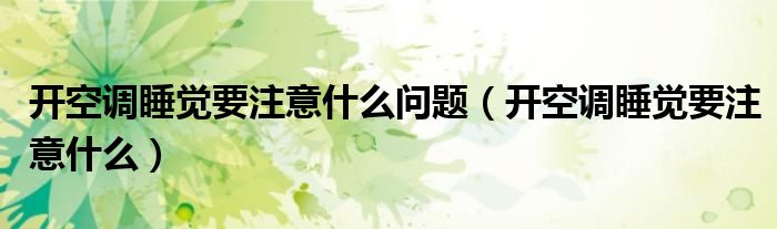 開空調(diào)睡覺要注意什么問題（開空調(diào)睡覺要注意什么）