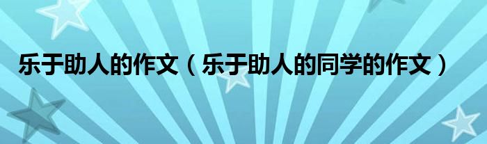 樂于助人的作文（樂于助人的同學(xué)的作文）