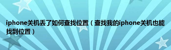 iphone關(guān)機丟了如何查找位置（查找我的iphone關(guān)機也能找到位置）