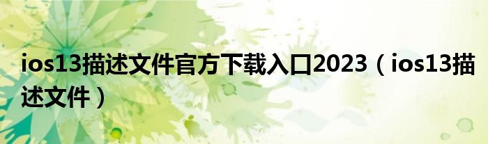 ios13描述文件官方下載入口2023（ios13描述文件）