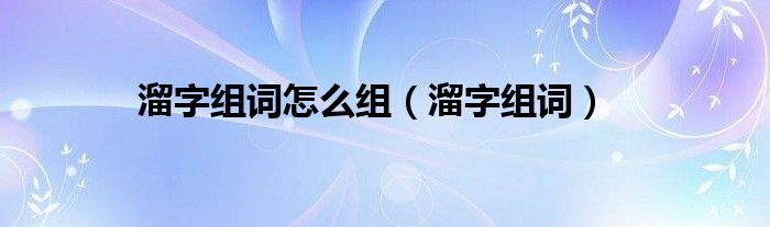溜字組詞怎么組（溜字組詞）