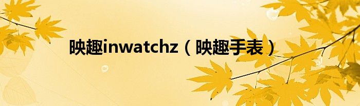映趣inwatchz（映趣手表）