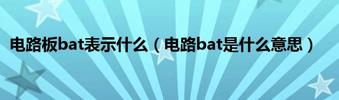 電路板bat表示什么（電路bat是什么意思）