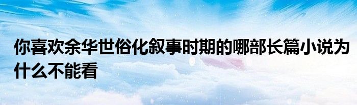 你喜歡余華世俗化敘事時期的哪部長篇小說為什么不能看