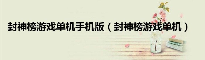 封神榜游戲單機(jī)手機(jī)版（封神榜游戲單機(jī)）
