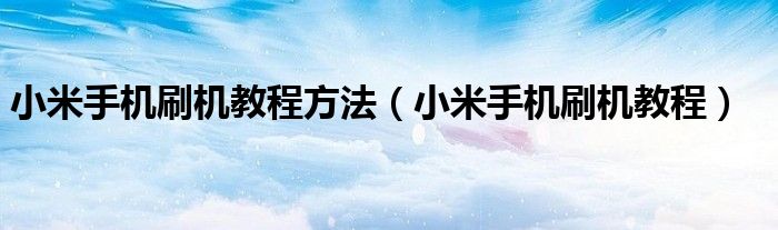 小米手機刷機教程方法（小米手機刷機教程）