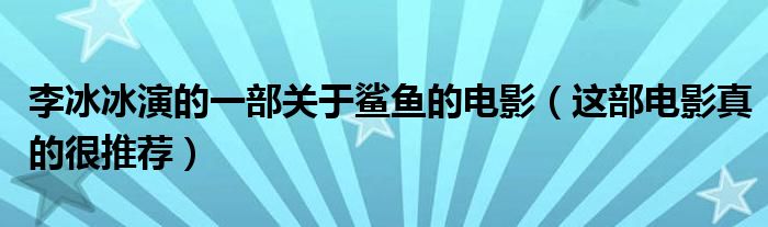李冰冰演的一部關(guān)于鯊魚的電影（這部電影真的很推薦）