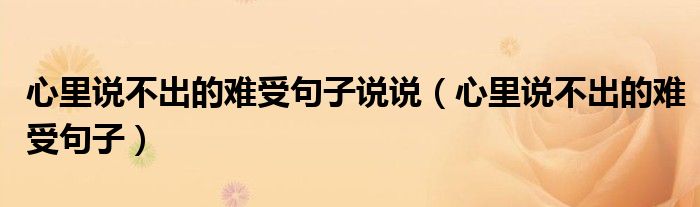 心里說不出的難受句子說說（心里說不出的難受句子）