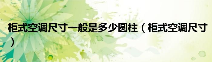 柜式空調(diào)尺寸一般是多少圓柱（柜式空調(diào)尺寸）