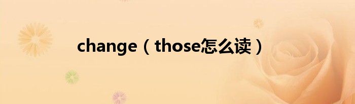change（those怎么讀）