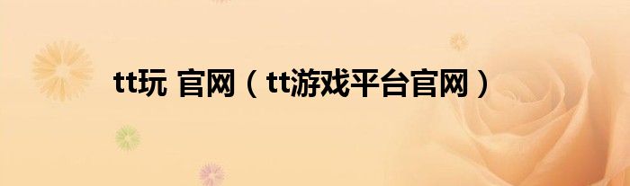 tt玩 官網(wǎng)（tt游戲平臺官網(wǎng)）