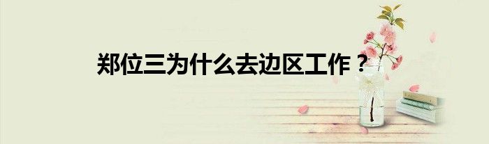 鄭位三為什么去邊區(qū)工作？