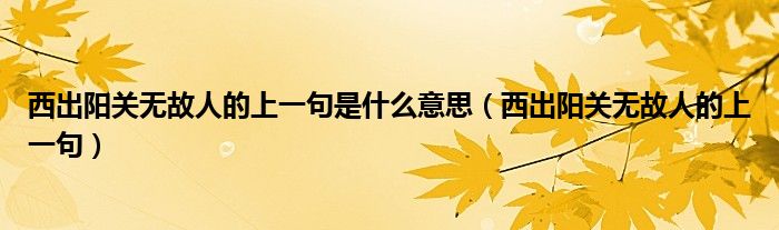 西出陽(yáng)關(guān)無(wú)故人的上一句是什么意思（西出陽(yáng)關(guān)無(wú)故人的上一句）
