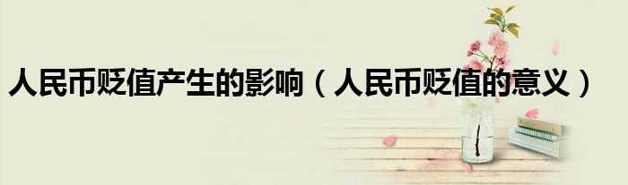 人民幣貶值產(chǎn)生的影響（人民幣貶值的意義）