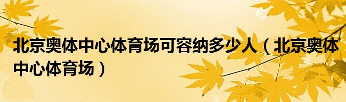 北京奧體中心體育場(chǎng)可容納多少人（北京奧體中心體育場(chǎng)）