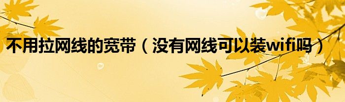 不用拉網(wǎng)線的寬帶（沒有網(wǎng)線可以裝wifi嗎）