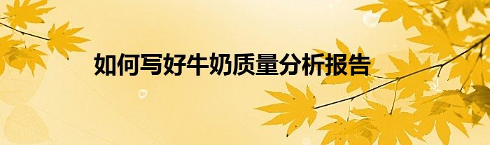 如何寫好牛奶質(zhì)量分析報告