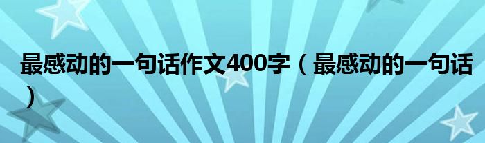 最感動(dòng)的一句話(huà)作文400字（最感動(dòng)的一句話(huà)）