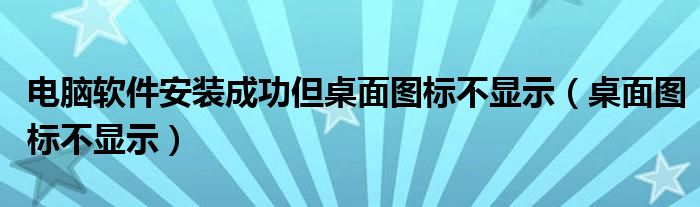 電腦軟件安裝成功但桌面圖標不顯示（桌面圖標不顯示）