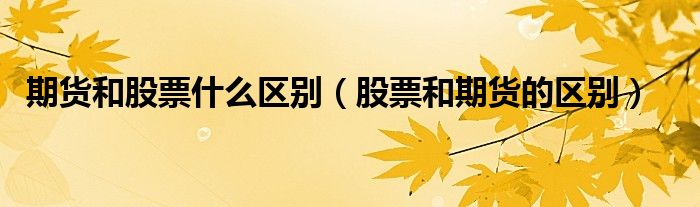 期貨和股票什么區(qū)別（股票和期貨的區(qū)別）