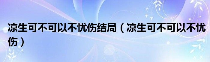 涼生可不可以不憂傷結局（涼生可不可以不憂傷）