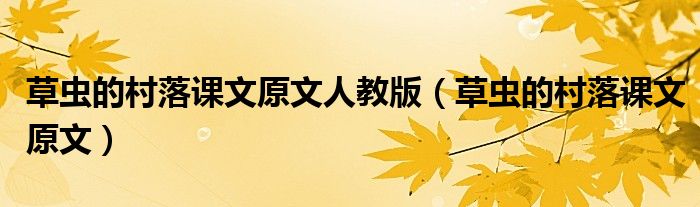 草蟲(chóng)的村落課文原文人教版（草蟲(chóng)的村落課文原文）