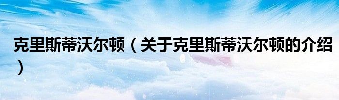 克里斯蒂沃爾頓（關(guān)于克里斯蒂沃爾頓的介紹）