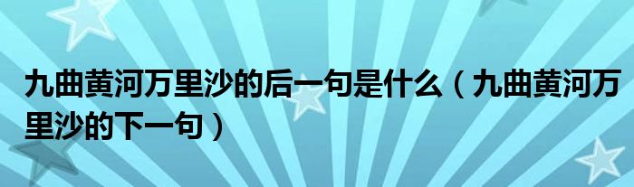 九曲黃河萬里沙的后一句是什么（九曲黃河萬里沙的下一句）