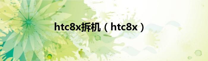 htc8x拆機(jī)（htc8x）