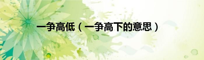 一爭高低（一爭高下的意思）