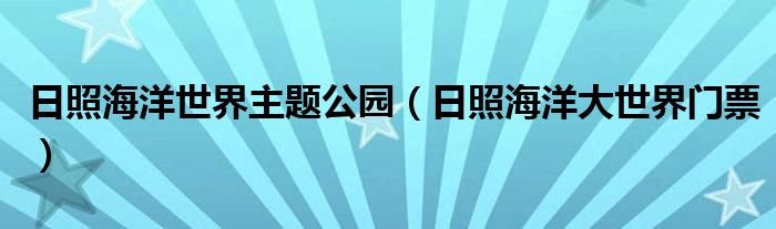 日照海洋世界主題公園（日照海洋大世界門(mén)票）