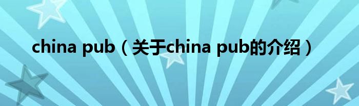 china pub（關(guān)于china pub的介紹）