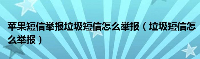 蘋果短信舉報垃圾短信怎么舉報（垃圾短信怎么舉報）