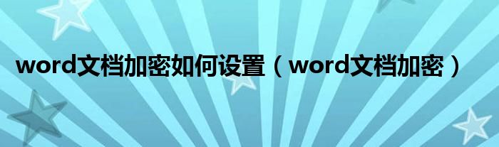 word文檔加密如何設(shè)置（word文檔加密）