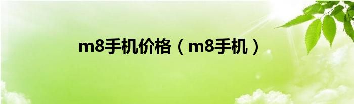 m8手機(jī)價(jià)格（m8手機(jī)）