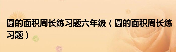 圓的面積周長練習(xí)題六年級（圓的面積周長練習(xí)題）