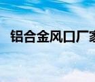鋁合金風(fēng)口廠家及價格（鋁合金風(fēng)口型材）