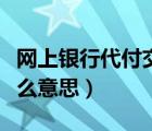 網(wǎng)上銀行代付交易是什么意思（代付交易是什么意思）