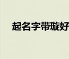 起名字帶璇好嗎男孩（起名字帶璇好嗎）