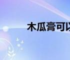 木瓜膏可以消腫化瘀嗎（木瓜膏）