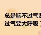 總是喘不過氣要大呼吸是怎么回事（經(jīng)常喘不過氣要大呼吸）