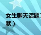 女生聊天話題100句幽默（聊天話題100句幽默）
