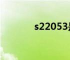 s22053是2205嗎（s22053）