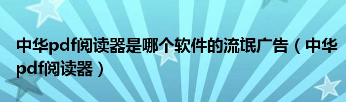 中華pdf閱讀器是哪個軟件的流氓廣告（中華pdf閱讀器）